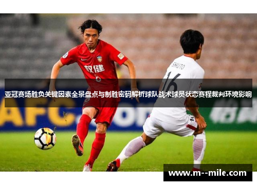亚冠赛场胜负关键因素全景盘点与制胜密码解析球队战术球员状态赛程裁判环境影响 亚冠赛场胜负关键因素全景盘点与制胜密码解析球队战术球员状态赛程裁判环境影响