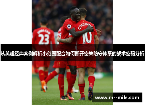从英超经典案例解析小范围配合如何撕开密集防守体系的战术密码分析 从英超经典案例解析小范围配合如何撕开密集防守体系的战术密码分析