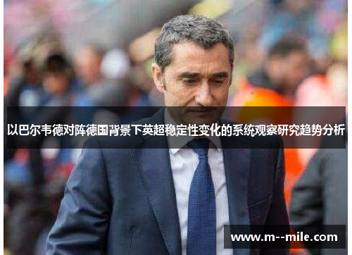 以巴尔韦德对阵德国背景下英超稳定性变化的系统观察研究趋势分析