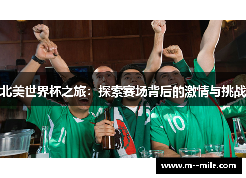 北美世界杯之旅:探索赛场背后的激情与挑战 北美世界杯之旅:探索赛场背后的激情与挑战