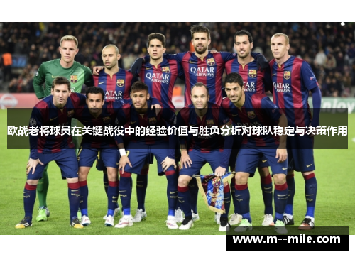 欧战老将球员在关键战役中的经验价值与胜负分析对球队稳定与决策作用 欧战老将球员在关键战役中的经验价值与胜负分析对球队稳定与决策作用