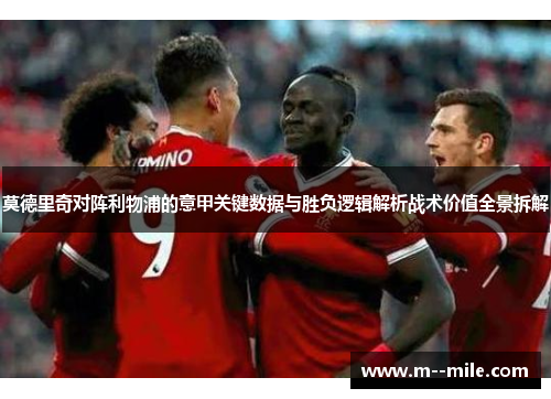 莫德里奇对阵利物浦的意甲关键数据与胜负逻辑解析战术价值全景拆解 莫德里奇对阵利物浦的意甲关键数据与胜负逻辑解析战术价值全景拆解