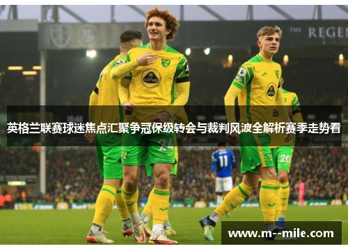 英格兰联赛球迷焦点汇聚争冠保级转会与裁判风波全解析赛季走势看 英格兰联赛球迷焦点汇聚争冠保级转会与裁判风波全解析赛季走势看