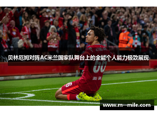 贝林厄姆对阵AC米兰国家队舞台上的全能个人能力极致展现 贝林厄姆对阵AC米兰国家队舞台上的全能个人能力极致展现
