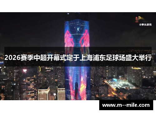 2026赛季中超开幕式定于上海浦东足球场盛大举行 2026赛季中超开幕式定于上海浦东足球场盛大举行