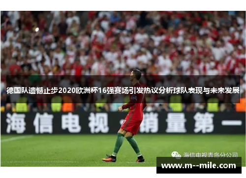 德国队遗憾止步2020欧洲杯16强赛场引发热议分析球队表现与未来发展 德国队遗憾止步2020欧洲杯16强赛场引发热议分析球队表现与未来发展