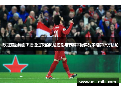 欧冠落后局面下提速进攻的风险控制与节奏平衡实战策略解析方法论 欧冠落后局面下提速进攻的风险控制与节奏平衡实战策略解析方法论