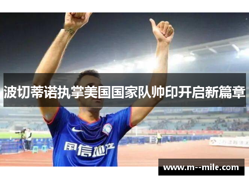 波切蒂诺执掌美国国家队帅印开启新篇章 波切蒂诺执掌美国国家队帅印开启新篇章