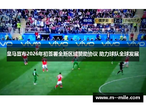 皇马宣布2026年初签署全新区域赞助协议 助力球队全球发展