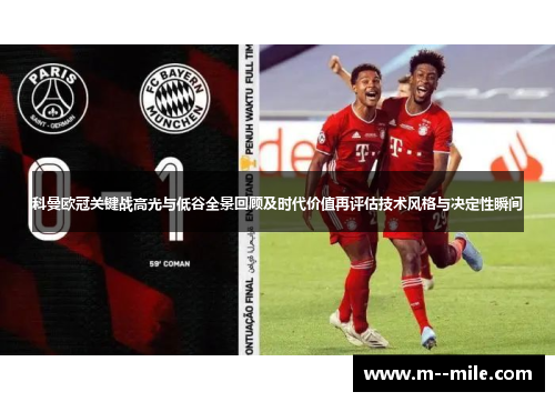 科曼欧冠关键战高光与低谷全景回顾及时代价值再评估技术风格与决定性瞬间 科曼欧冠关键战高光与低谷全景回顾及时代价值再评估技术风格与决定性瞬间