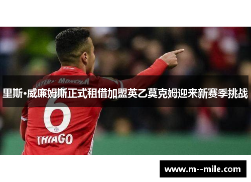 里斯·威廉姆斯正式租借加盟英乙莫克姆迎来新赛季挑战