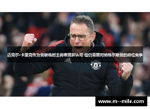 迈克尔·卡里克作为曼联临时主帅表现获认可 但仍需面对纳格尔斯曼的帅位竞争