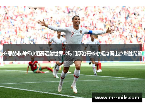齐耶赫非洲杯小组赛远射世界波破门摩洛哥核心挺身而出点燃胜希望