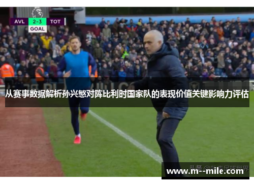从赛事数据解析孙兴慜对阵比利时国家队的表现价值关键影响力评估
