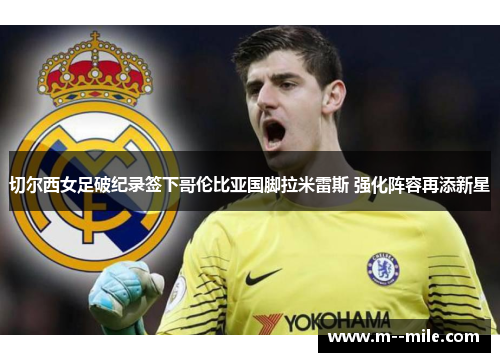 切尔西女足破纪录签下哥伦比亚国脚拉米雷斯 强化阵容再添新星