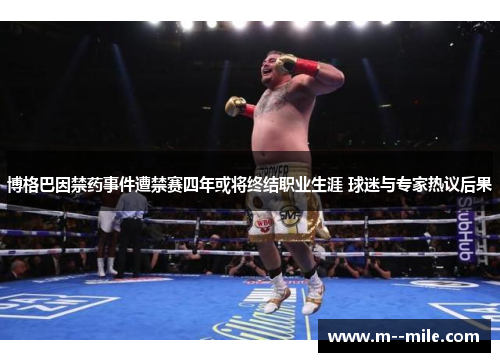 博格巴因禁药事件遭禁赛四年或将终结职业生涯 球迷与专家热议后果