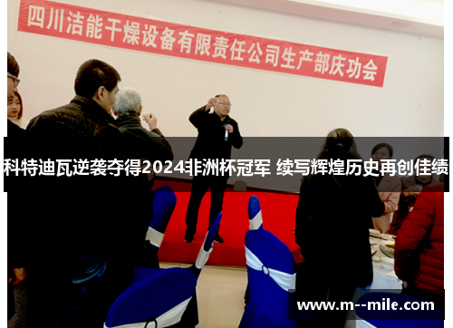 科特迪瓦逆袭夺得2024非洲杯冠军 续写辉煌历史再创佳绩
