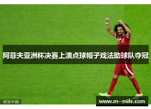 阿菲夫亚洲杯决赛上演点球帽子戏法助球队夺冠