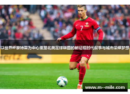 以世界杯蒙特雷为中心重塑北美足球版图的新征程时代叙事与城市荣耀梦想 以世界杯蒙特雷为中心重塑北美足球版图的新征程时代叙事与城市荣耀梦想