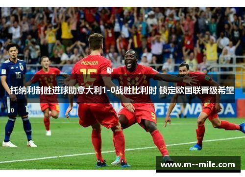 托纳利制胜进球助意大利1-0战胜比利时 锁定欧国联晋级希望 托纳利制胜进球助意大利1-0战胜比利时 锁定欧国联晋级希望