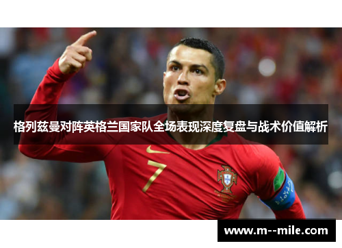 格列兹曼对阵英格兰国家队全场表现深度复盘与战术价值解析 格列兹曼对阵英格兰国家队全场表现深度复盘与战术价值解析