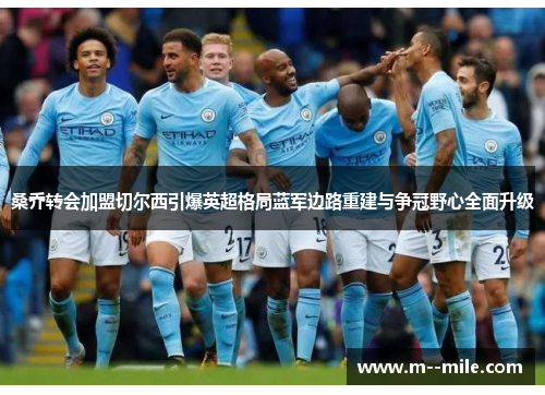 桑乔转会加盟切尔西引爆英超格局蓝军边路重建与争冠野心全面升级 桑乔转会加盟切尔西引爆英超格局蓝军边路重建与争冠野心全面升级