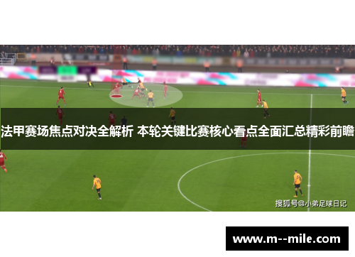 法甲赛场焦点对决全解析 本轮关键比赛核心看点全面汇总精彩前瞻