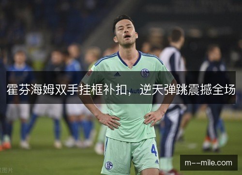 霍芬海姆双手挂框补扣，逆天弹跳震撼全场