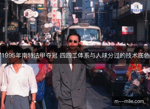 1995年南特法甲夺冠 四四二体系与人球分过的技术底色