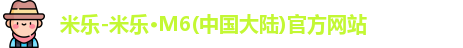 米乐-米乐·M6(中国大陆)官方网站